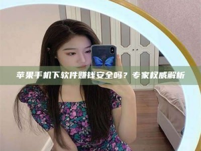 淇县苹果手机下软件赚钱安全吗？专家权威解析