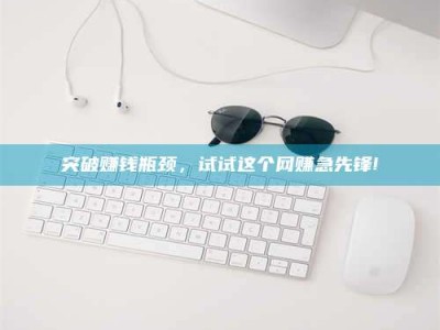 淇县突破赚钱瓶颈，试试这个网赚急先锋!