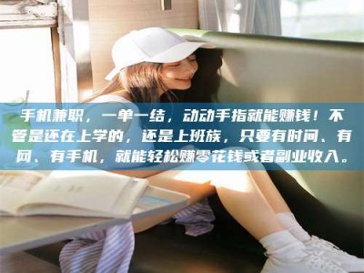 淇县手机兼职，一单一结，动动手指就能赚钱！不管是还在上学的，还是上班族，只要有时间、有网、有手机，就能轻松赚零花钱或者副业收入。