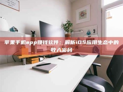 淇县苹果手机app赚钱软件：解析iOS应用生态中的收入密码