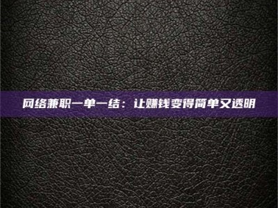 淇县网络兼职一单一结：让赚钱变得简单又透明