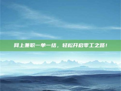 淇县网上兼职一单一结，轻松开启零工之路！