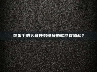 淇县苹果手机下载任务赚钱的软件有哪些？