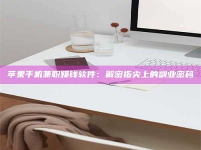 淇县苹果手机兼职赚钱软件：解密指尖上的副业密码