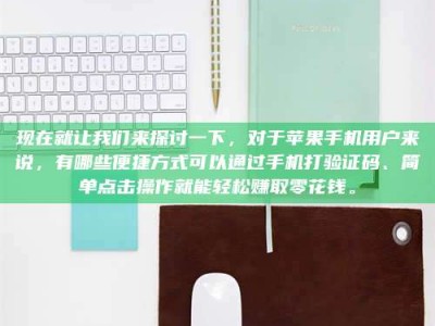 淇县现在就让我们来探讨一下，对于苹果手机用户来说，有哪些便捷方式可以通过手机打验证码、简单点击操作就能轻松赚取零花钱。