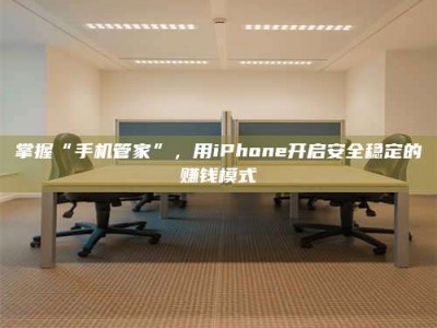 淇县掌握“手机管家”，用iPhone开启安全稳定的赚钱模式