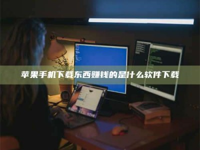 淇县苹果手机下载东西赚钱的是什么软件下载