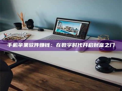 淇县手机苹果软件赚钱：在数字时代开启财富之门