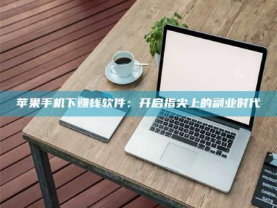 淇县苹果手机下赚钱软件：开启指尖上的副业时代